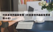 叶辰萧初然最新免费（叶辰萧初然最新免费更新小说）