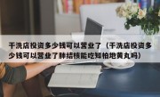 干洗店投资多少钱可以营业了（干洗店投资多少钱可以营业了肺结核能吃知柏地黄丸吗）