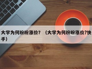 大学为何纷纷涨价？（大学为何纷纷涨价?快手）