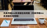 天美传媒mv高清版在线观看（天美传媒mv高清版在线观看）