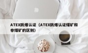 ATEX防爆认证（ATEX防爆认证煤矿和非煤矿的区别）