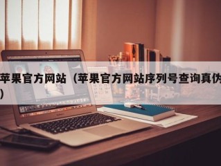 苹果官方网站（苹果官方网站序列号查询真伪）