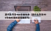 游什么作文400字四年级（游什么作文400字四年级按游览顺序写）