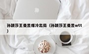 孙颖莎王曼昱爆冷出局（孙颖莎王曼昱wtt）