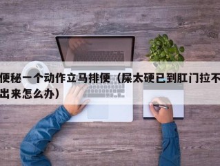 便秘一个动作立马排便（屎太硬已到肛门拉不出来怎么办）