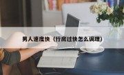 男人速度快（行房过快怎么调理）