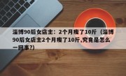 淄博90后女店主：2个月瘦了10斤（淄博90后女店主2个月瘦了10斤,究竟是怎么一回事?）