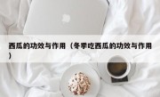 西瓜的功效与作用（冬季吃西瓜的功效与作用）