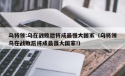 乌将领:乌在战败后将成最强大国家（乌将领乌在战败后将成最强大国家!）