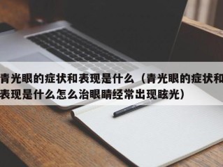 青光眼的症状和表现是什么（青光眼的症状和表现是什么怎么治眼睛经常出现眩光）