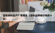 塑胶颜料生产厂家排名（涂料品牌排行榜前十名）