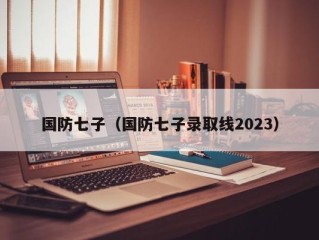 国防七子（国防七子录取线2023）