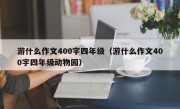 游什么作文400字四年级（游什么作文400字四年级动物园）