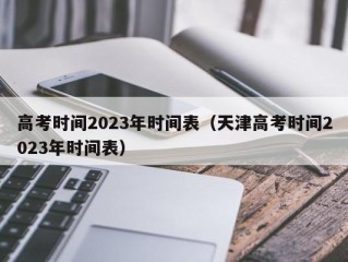 高考时间2023年时间表（天津高考时间2023年时间表）