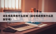 动车和高铁有什么区别（动车和高铁有什么区别字母）