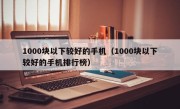 1000块以下较好的手机（1000块以下较好的手机排行榜）