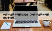 中国球迷震惊阿根廷记者（中国球迷震惊阿根廷记者视频）