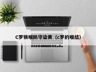 C罗锁喉防守染黄（c罗的喉结）