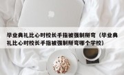 毕业典礼比心时校长手指被强制掰弯（毕业典礼比心时校长手指被强制掰弯哪个学校）