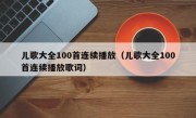 儿歌大全100首连续播放（儿歌大全100首连续播放歌词）