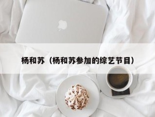 杨和苏（杨和苏参加的综艺节目）