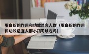 蛋白粉的作用和功效适宜人群（蛋白粉的作用和功效适宜人群小孩可以吃吗）