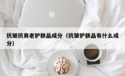 抗皱抗衰老护肤品成分（抗皱护肤品有什么成分）