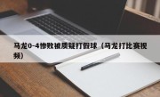 马龙0-4惨败被质疑打假球（马龙打比赛视频）