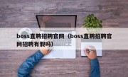 boss直聘招聘官网（boss直聘招聘官网招聘有假吗）