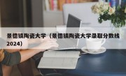 景德镇陶瓷大学（景德镇陶瓷大学录取分数线2024）