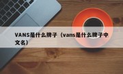 VANS是什么牌子（vans是什么牌子中文名）