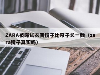 ZARA被曝试衣间镜子比帘子长一截（zara镜子真实吗）