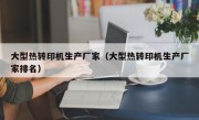 大型热转印机生产厂家（大型热转印机生产厂家排名）