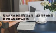 组建国家金融监督管理总局（组建国家金融监督管理总局是什么意思）