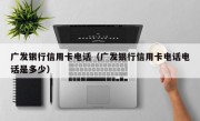 广发银行信用卡电话（广发银行信用卡电话电话是多少）